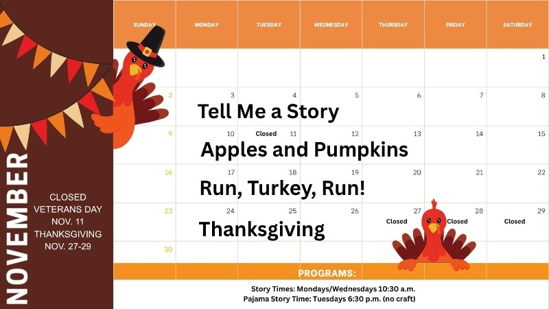Story time calendar for November. Week 1 is "Tell me a story", 2 is Apples and Pumpkins, 3 is "Run, Turkey, Run!", and 4 is Thanksgiving. We will be closed November 11 and the 27th through the 29th.