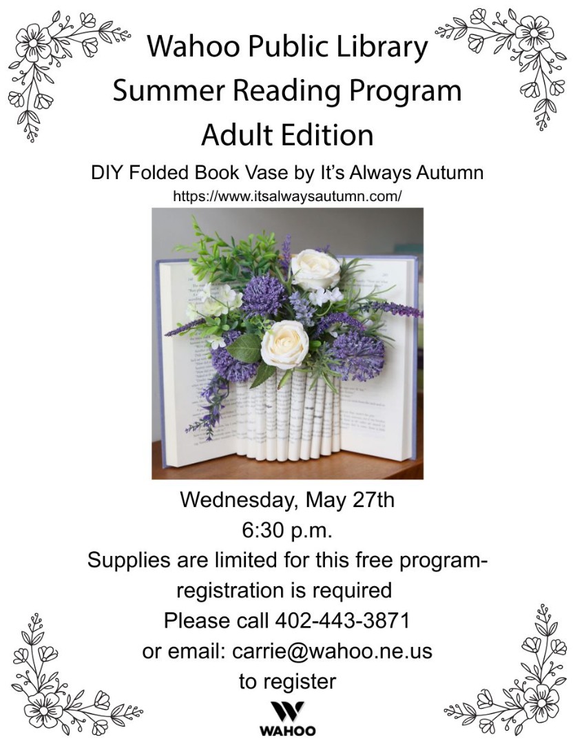 DIY Folded book Vase. Wednesday, May 27th at 6:30 p.m. Registration required. Call 402-443-3871 or email carrie@wahoo.ne.us